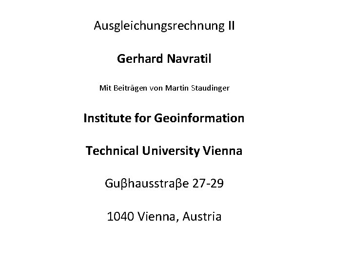 Ausgleichungsrechnung II Gerhard Navratil Mit Beiträgen von Martin Staudinger Institute for Geoinformation Technical University