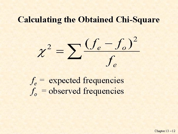Calculating the Obtained Chi-Square fe = expected frequencies fo = observed frequencies Chapter 13