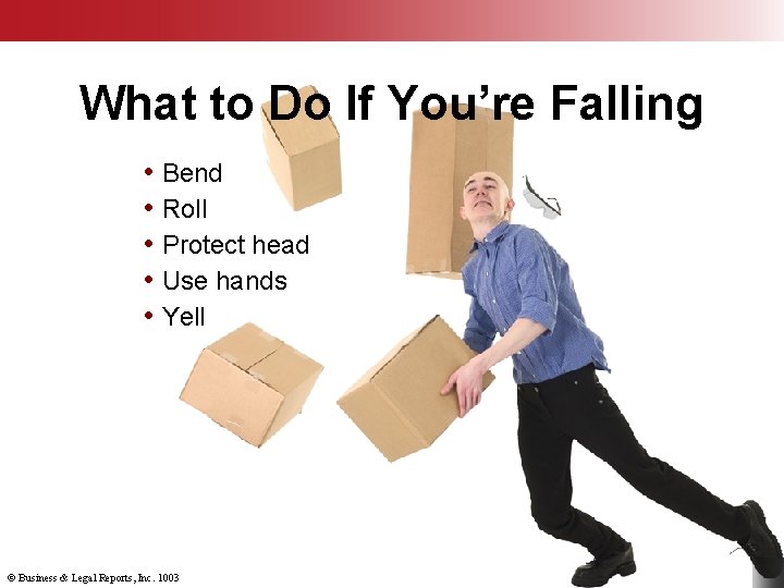 What to Do If You’re Falling • Bend • Roll • Protect head •