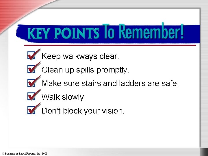 Key Points to Remember Keep walkways clear. Clean up spills promptly. Make sure stairs