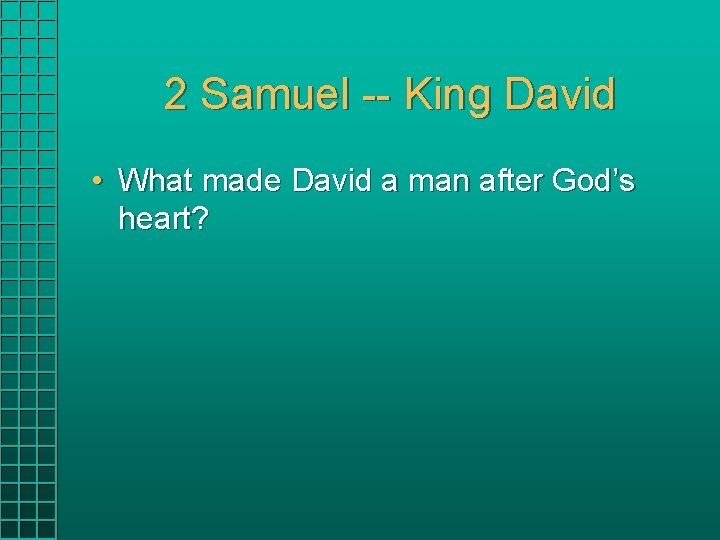 2 Samuel -- King David • What made David a man after God’s heart? 2 Samuel -- King David • What made David a man after God’s heart?