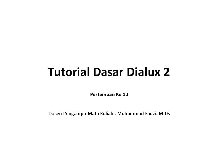 Tutorial Dasar Dialux 2 Pertemuan Ke 10 Dosen Pengampu Mata Kuliah : Muhammad Fauzi.