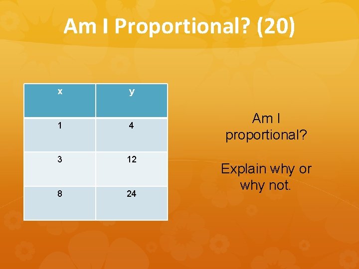 Am I Proportional? (20) x y 1 4 3 12 8 24 Am I