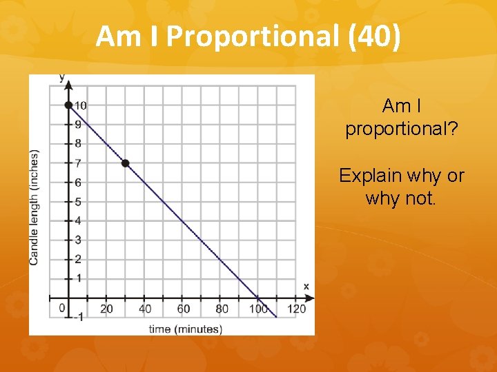 Am I Proportional (40) Am I proportional? Explain why or why not. 