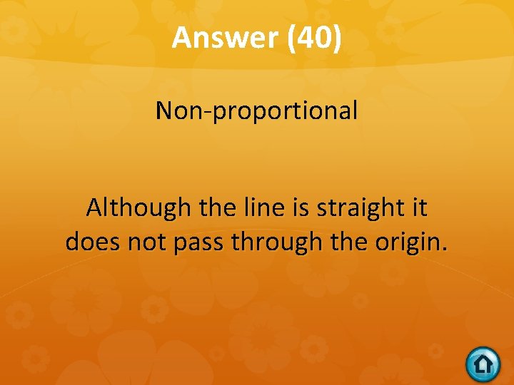 Answer (40) Non-proportional Although the line is straight it does not pass through the