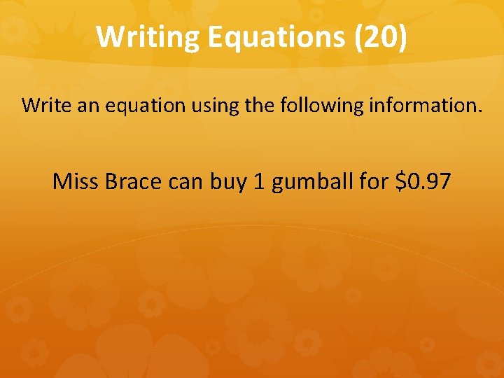 Writing Equations (20) Write an equation using the following information. Miss Brace can buy