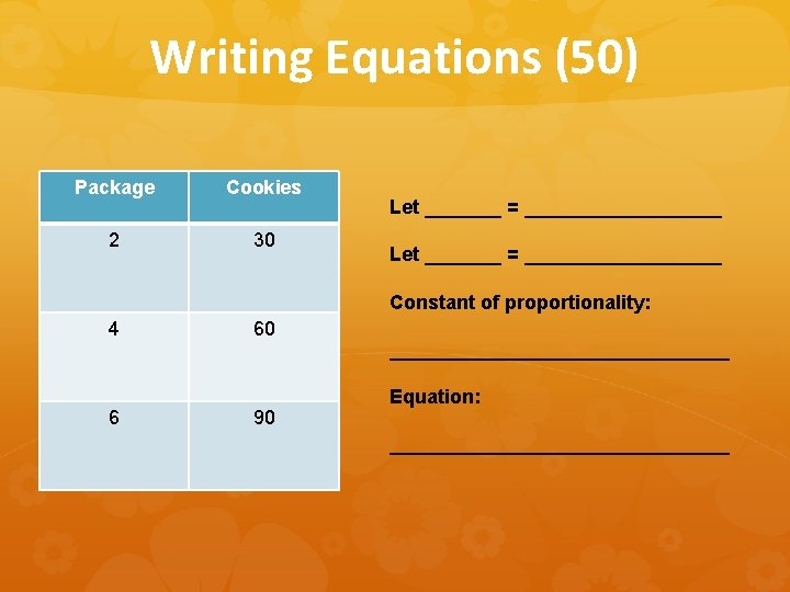 Writing Equations (50) Package Cookies 2 30 Let _______ = __________________ Constant of proportionality: