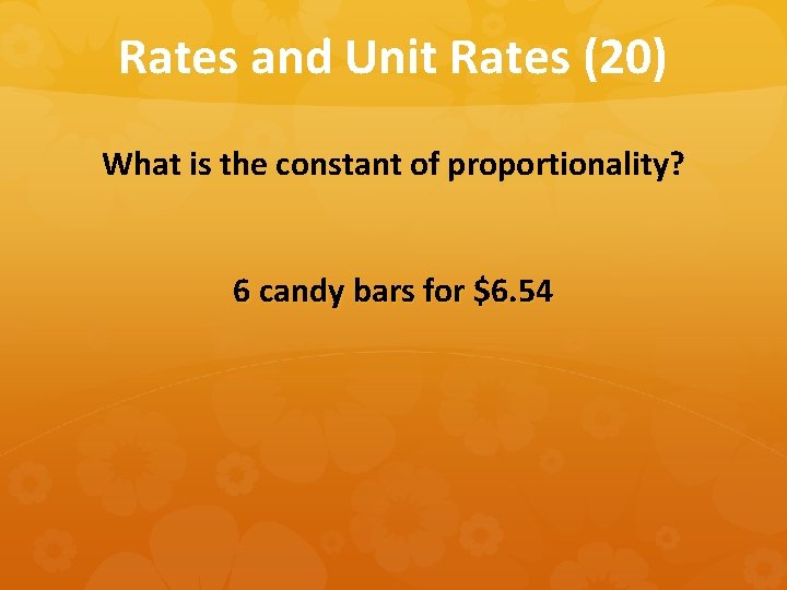 Rates and Unit Rates (20) What is the constant of proportionality? 6 candy bars