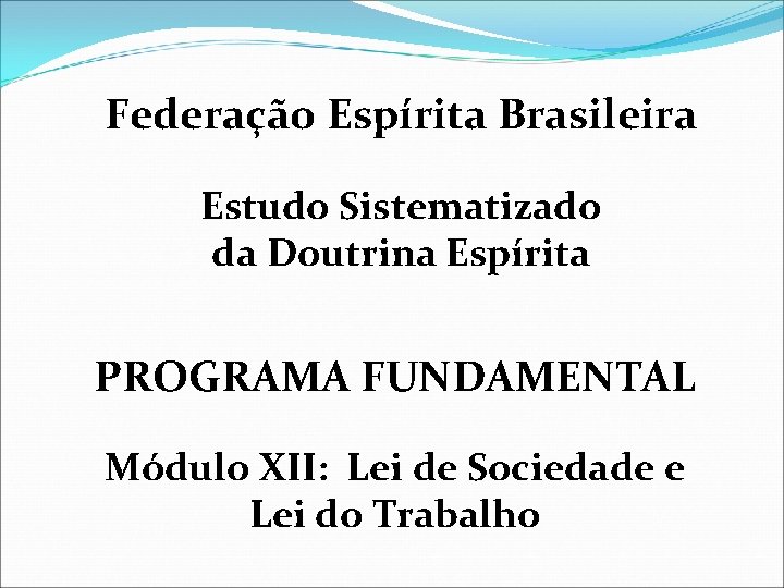 Federação Espírita Brasileira Estudo Sistematizado da Doutrina Espírita PROGRAMA FUNDAMENTAL Módulo XII: Lei de