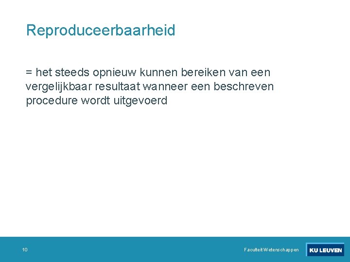 Reproduceerbaarheid = het steeds opnieuw kunnen bereiken van een vergelijkbaar resultaat wanneer een beschreven