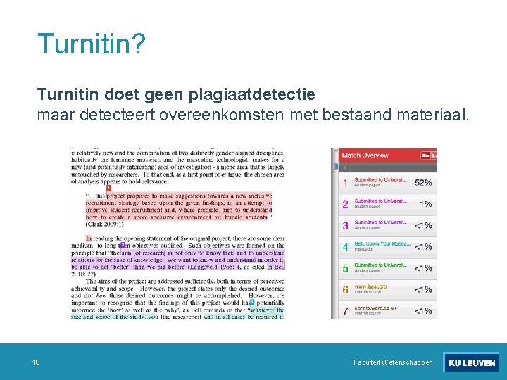 Turnitin? Turnitin doet geen plagiaatdetectie maar detecteert overeenkomsten met bestaand materiaal. 18 Faculteit Wetenschappen