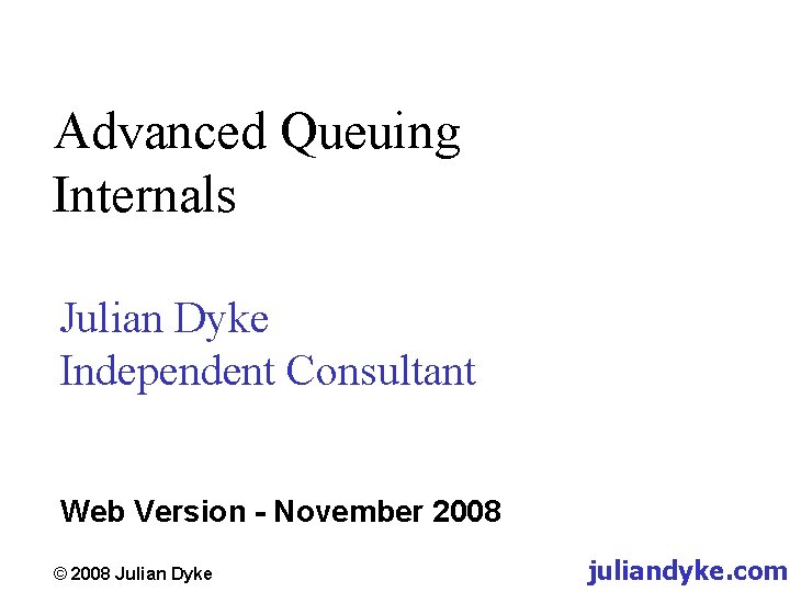 Advanced Queuing Internals Julian Dyke Independent Consultant Web Version - November 2008 © 2008