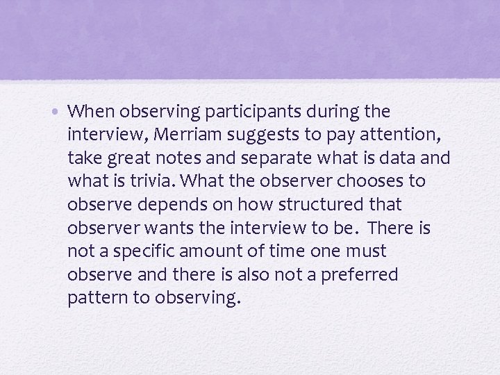  • When observing participants during the interview, Merriam suggests to pay attention, take