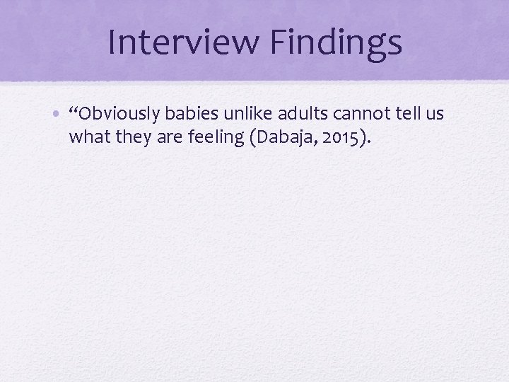 Interview Findings • “Obviously babies unlike adults cannot tell us what they are feeling