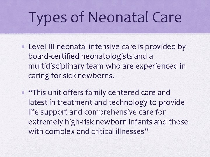 Types of Neonatal Care • Level III neonatal intensive care is provided by board-certified