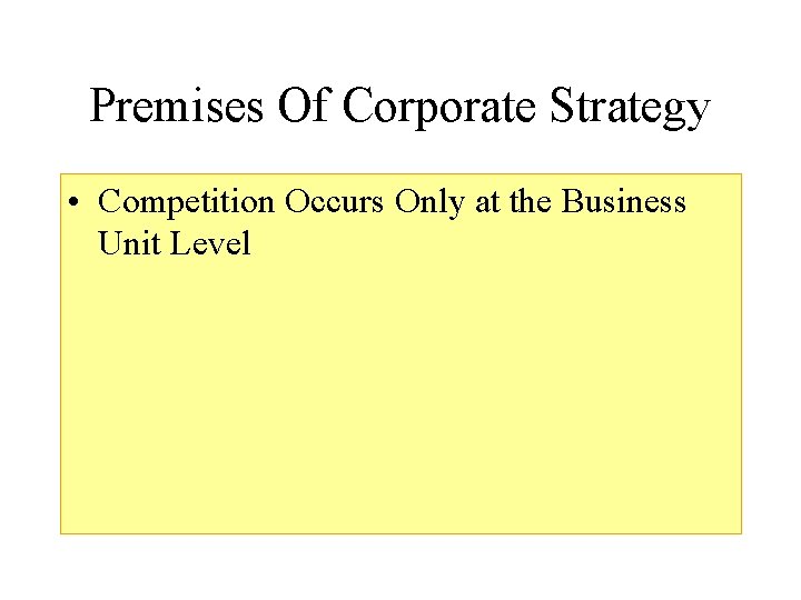 Premises Of Corporate Strategy • Competition Occurs Only at the Business Unit Level 