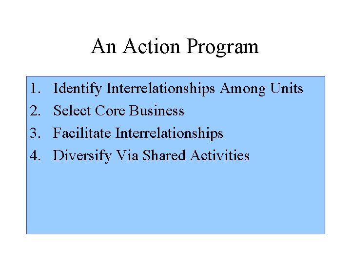 An Action Program 1. 2. 3. 4. Identify Interrelationships Among Units Select Core Business