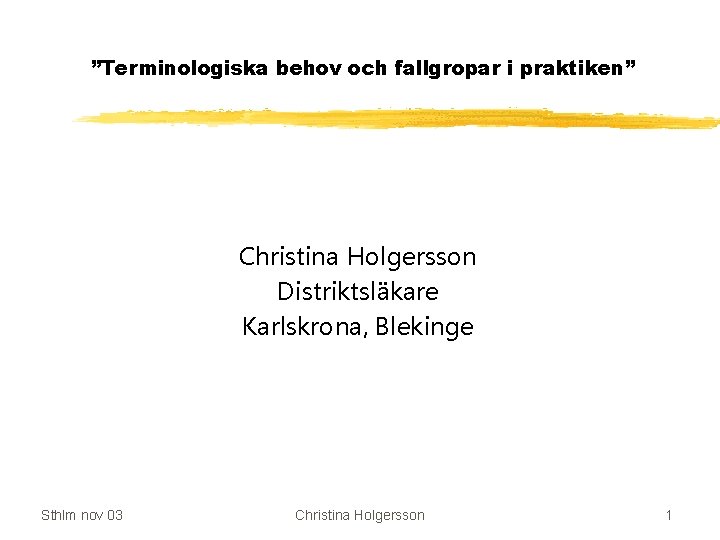 ”Terminologiska behov och fallgropar i praktiken” Christina Holgersson Distriktsläkare Karlskrona, Blekinge Sthlm nov 03