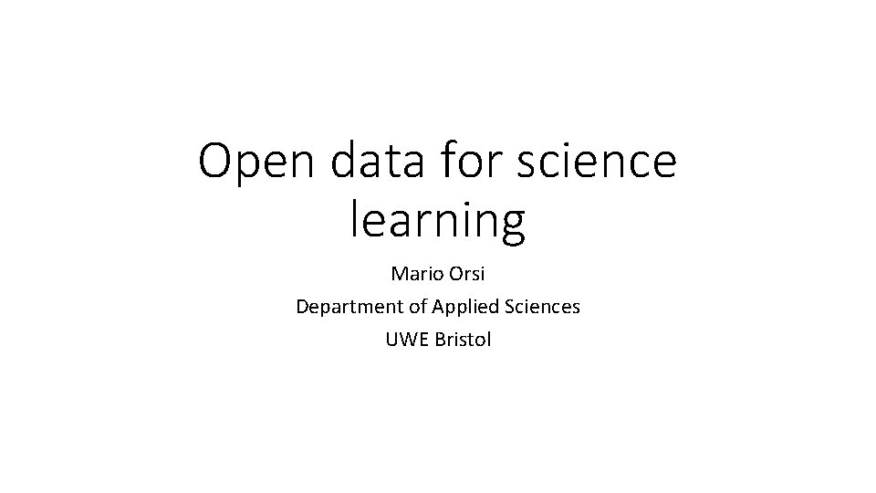Open data for science learning Mario Orsi Department of Applied Sciences UWE Bristol 