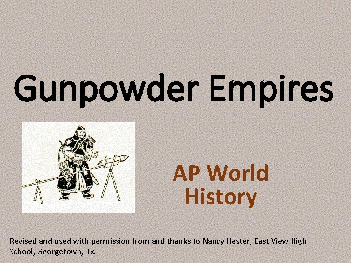 Gunpowder Empires AP World History Revised and used with permission from and thanks to