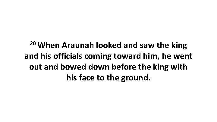 20 When Araunah looked and saw the king and his officials coming toward him,