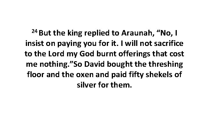 24 But the king replied to Araunah, “No, I insist on paying you for