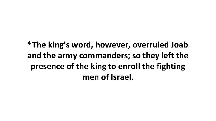 4 The king’s word, however, overruled Joab and the army commanders; so they left