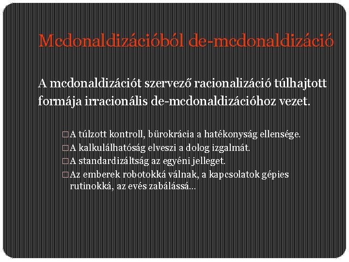 Mcdonaldizációból de-mcdonaldizáció A mcdonaldizációt szervező racionalizáció túlhajtott formája irracionális de-mcdonaldizációhoz vezet. �A túlzott kontroll,