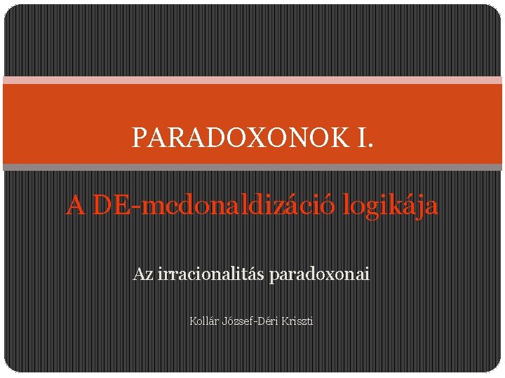 PARADOXONOK I. A DE-mcdonaldizáció logikája Az irracionalitás paradoxonai Kollár József-Déri Kriszti 