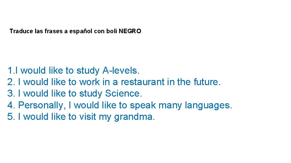 Traduce las frases a español con boli NEGRO 1. I would like to study