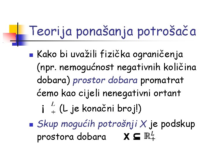 Teorija ponašanja potrošača Kako bi uvažili fizička ograničenja (npr. nemogućnost negativnih količina dobara) prostor