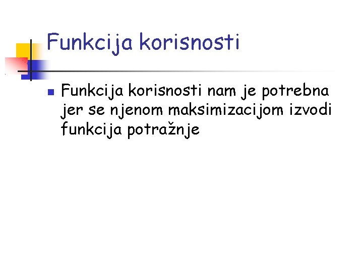 Funkcija korisnosti nam je potrebna jer se njenom maksimizacijom izvodi funkcija potražnje 