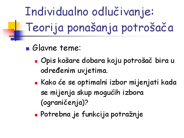 Individualno odlučivanje: Teorija ponašanja potrošača Glavne teme: Opis košare dobara koju potrošač bira u