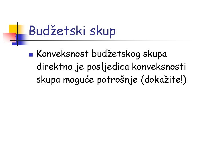 Budžetski skup Konveksnost budžetskog skupa direktna je posljedica konveksnosti skupa moguće potrošnje (dokažite!) 