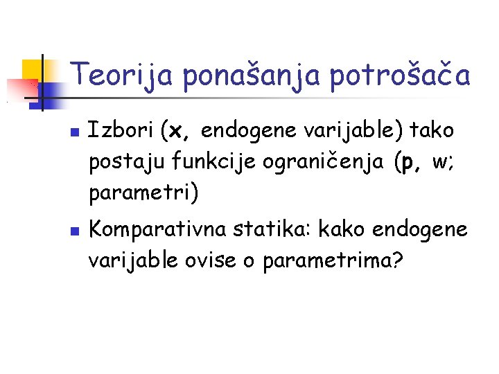 Teorija ponašanja potrošača Izbori (x, endogene varijable) tako postaju funkcije ograničenja (p, w; parametri)