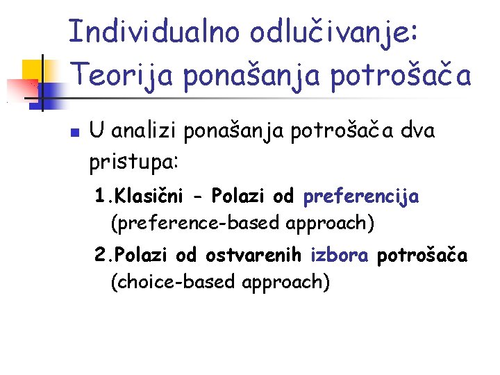 Individualno odlučivanje: Teorija ponašanja potrošača U analizi ponašanja potrošača dva pristupa: 1. Klasični -