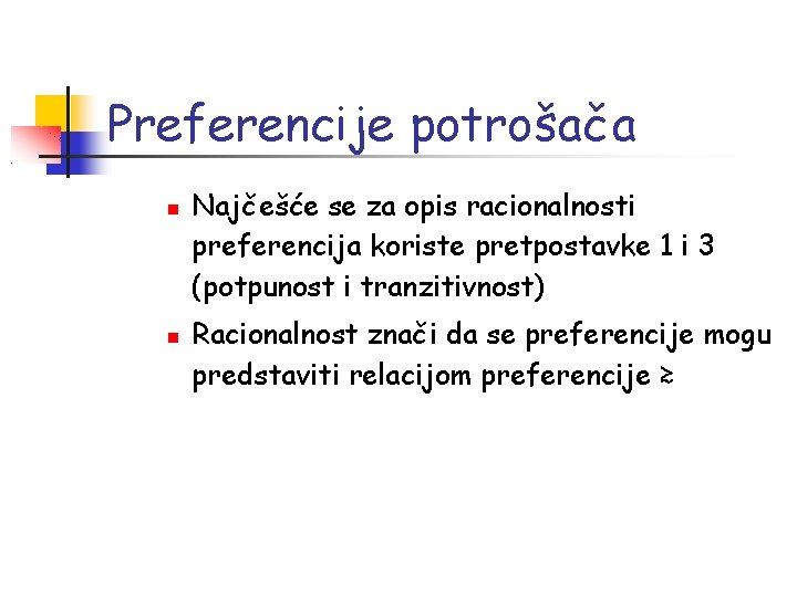 Preferencije potrošača Najčešće se za opis racionalnosti preferencija koriste pretpostavke 1 i 3 (potpunost