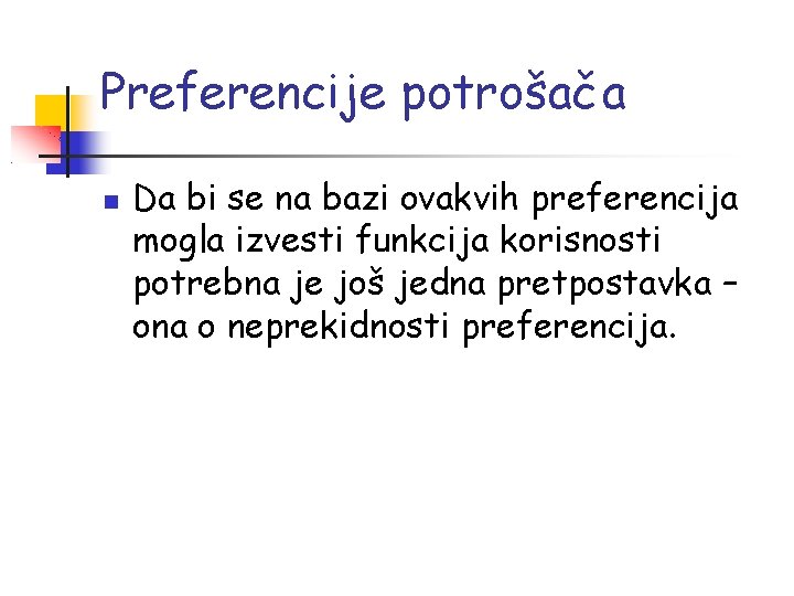 Preferencije potrošača Da bi se na bazi ovakvih preferencija mogla izvesti funkcija korisnosti potrebna