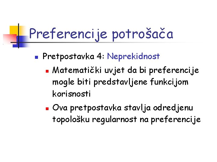 Preferencije potrošača Pretpostavka 4: Neprekidnost Matematički uvjet da bi preferencije mogle biti predstavljene funkcijom