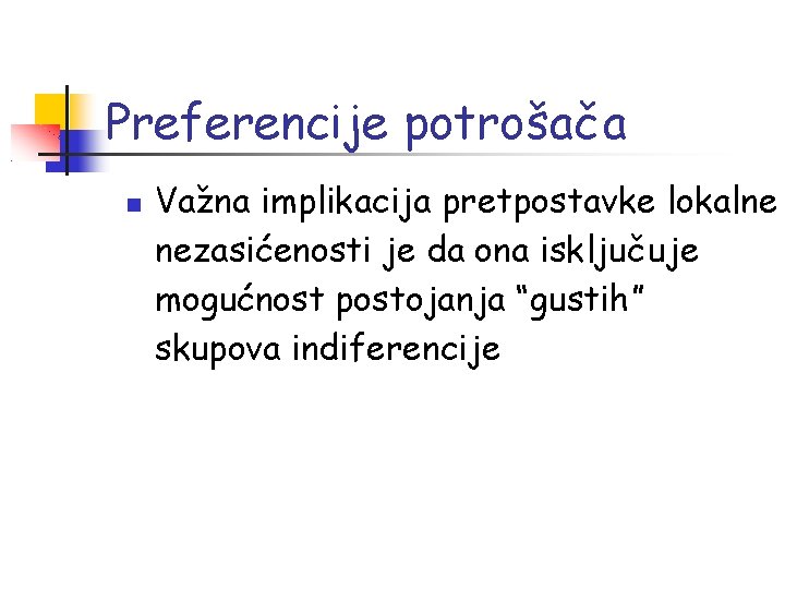 Preferencije potrošača Važna implikacija pretpostavke lokalne nezasićenosti je da ona isključuje mogućnost postojanja “gustih”