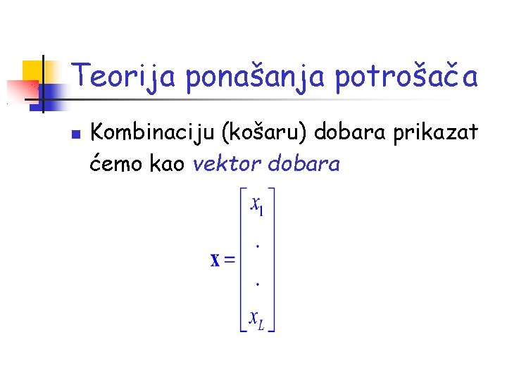 Teorija ponašanja potrošača Kombinaciju (košaru) dobara prikazat ćemo kao vektor dobara 