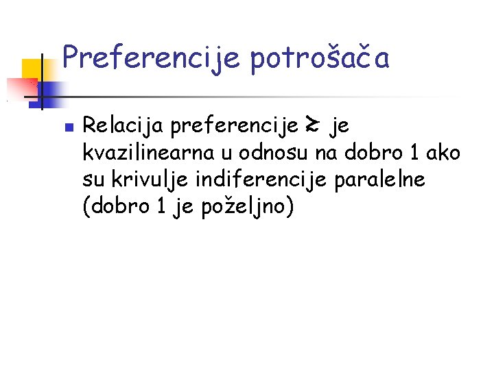 Preferencije potrošača Relacija preferencije ≿ je kvazilinearna u odnosu na dobro 1 ako su