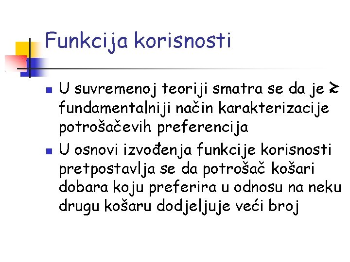 Funkcija korisnosti U suvremenoj teoriji smatra se da je ≿ fundamentalniji način karakterizacije potrošačevih