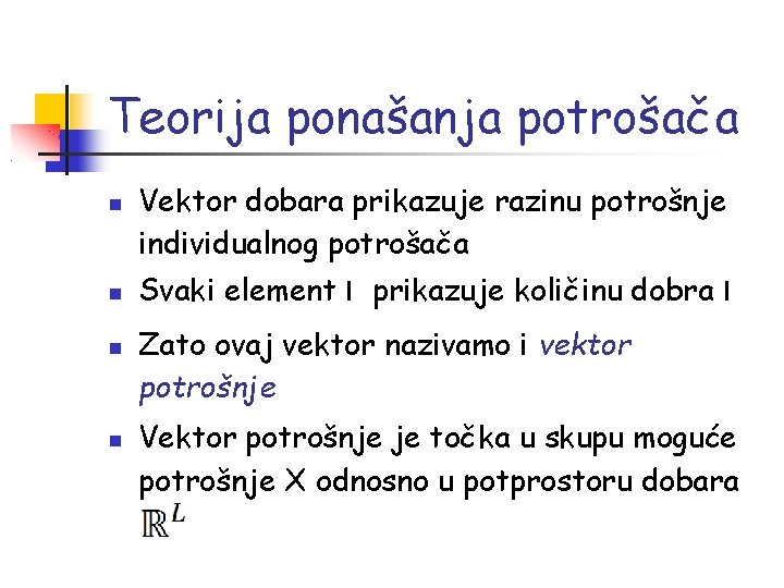 Teorija ponašanja potrošača Vektor dobara prikazuje razinu potrošnje individualnog potrošača Svaki element l prikazuje