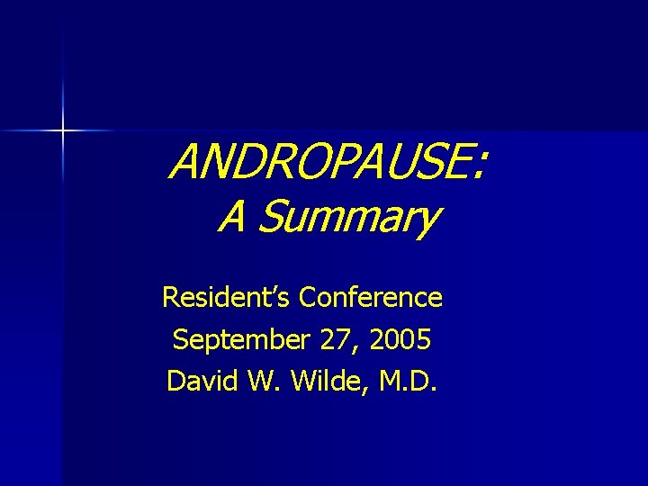 ANDROPAUSE: A Summary Resident’s Conference September 27, 2005 David W. Wilde, M. D. 