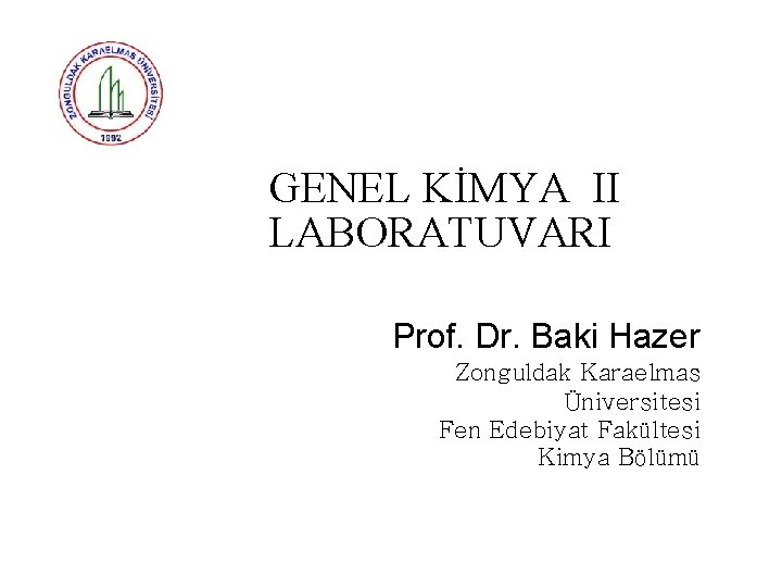 GENEL KİMYA II LABORATUVARI Prof. Dr. Baki Hazer Zonguldak Karaelmas Üniversitesi Fen Edebiyat Fakültesi