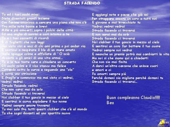 STRADA FACENDO Tu ed i tuoi occhi miopi Siete diventati grandi insieme Con l’anima