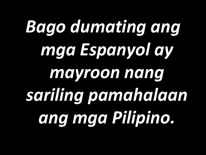 Bago dumating ang mga Espanyol ay mayroon nang sariling pamahalaan ang mga Pilipino. 