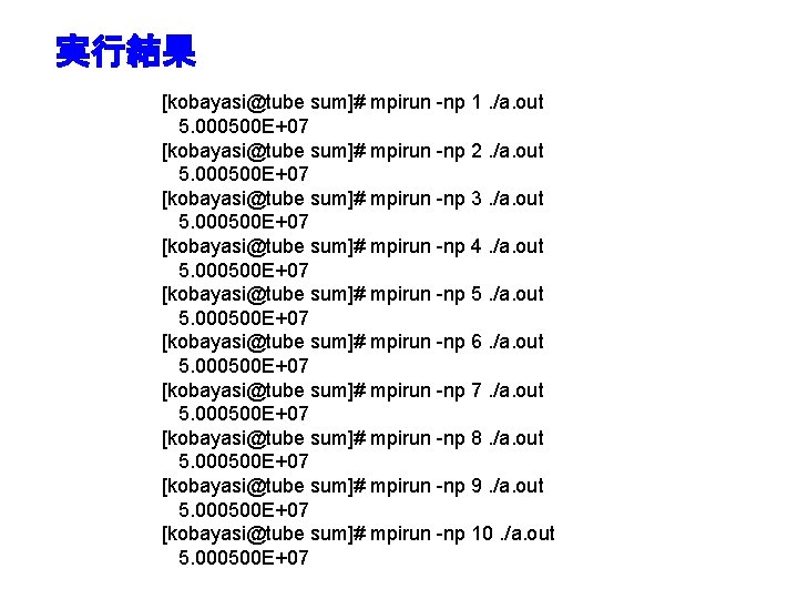 実行結果 [kobayasi@tube sum]# mpirun -np 1. /a. out 5. 000500 E+07 [kobayasi@tube sum]# mpirun