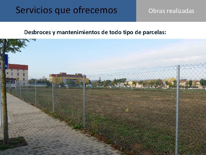 Servicios que ofrecemos Obras realizadas Desbroces y mantenimientos de todo tipo de parcelas: 